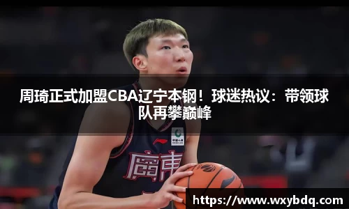 周琦正式加盟CBA辽宁本钢！球迷热议：带领球队再攀巅峰