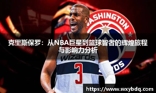 克里斯保罗：从NBA巨星到篮球智者的辉煌旅程与影响力分析