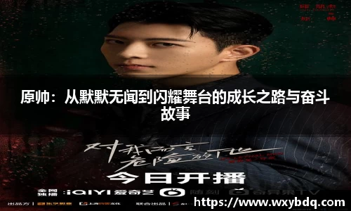 原帅：从默默无闻到闪耀舞台的成长之路与奋斗故事
