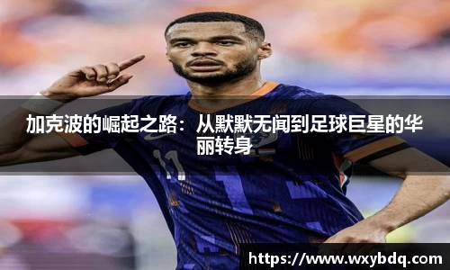 加克波的崛起之路：从默默无闻到足球巨星的华丽转身